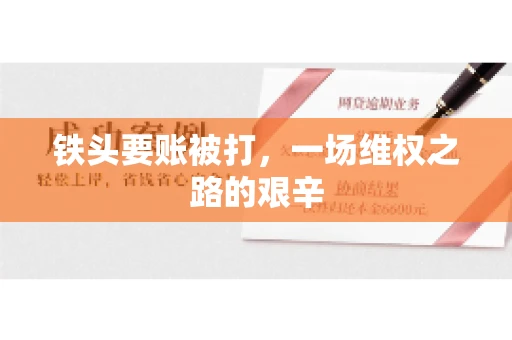 铁头要账被打,一场维权之路的艰辛 铁头要账被打,一场维权之路的艰辛