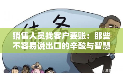 销售人员找客户要账：那些不容易说出口的辛酸与智慧