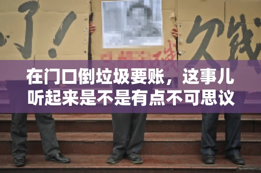 在门口倒垃圾要账，这事儿听起来是不是有点不可思议？但事实上，这确实是一些小区居民生活中可能遇到的问题。今天，我们就来聊聊这个话题，看看这背后到底隐藏着哪些问题，以及我们该如何应对。
