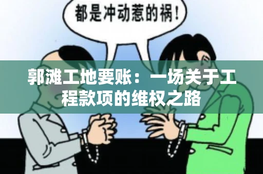 郭滩工地要账：一场关于工程款项的维权之路