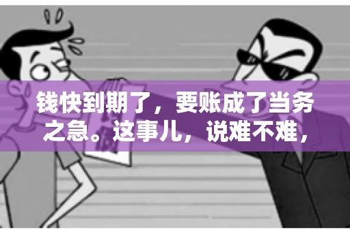 钱快到期了，要账成了当务之急。这事儿，说难不难，说简单也不简单。今天咱们就来聊聊，钱快到期了，怎么才能顺利要回账。