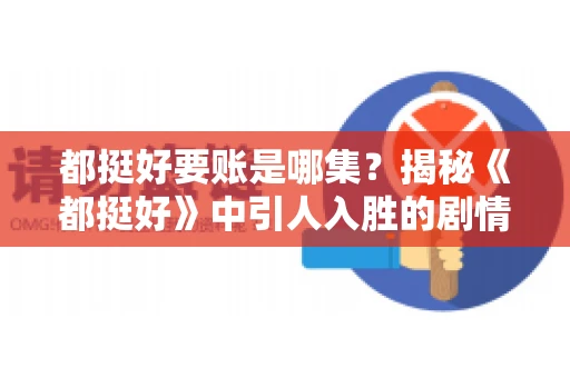 都挺好要账是哪集?揭秘《都挺好》中引人入胜的剧情转折 都挺好要账是哪集?揭秘《都挺好》中引人入胜的剧情转折