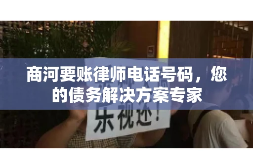 商河要账律师电话号码，您的债务解决方案专家
