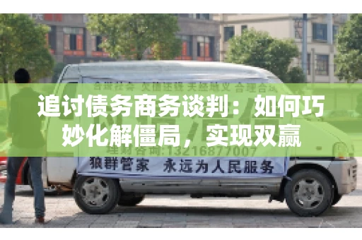 追讨债务商务谈判：如何巧妙化解僵局，实现双赢