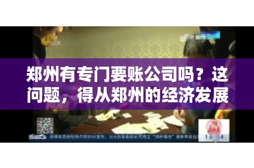 郑州有专门要账公司吗？这问题，得从郑州的经济发展和市场需求说起。