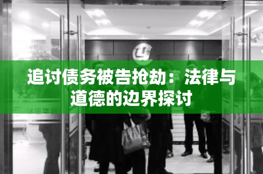 追讨债务被告抢劫：法律与道德的边界探讨