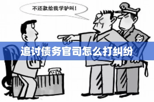 追讨债务官司怎么打纠纷 追讨债务官司怎么打纠纷