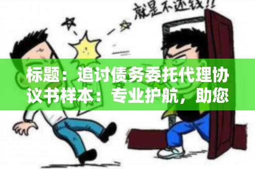 标题：追讨债务委托代理协议书样本：专业护航，助您轻松解决债务纠纷