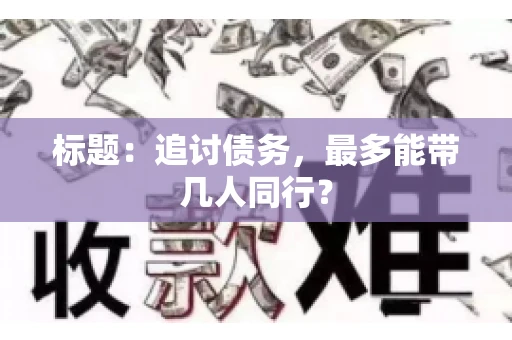 标题：追讨债务，最多能带几人同行？