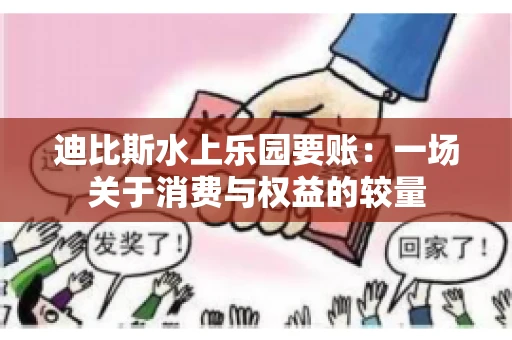 迪比斯水上乐园要账：一场关于消费与权益的较量