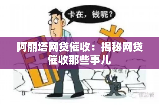 阿丽塔网贷催收：揭秘网贷催收那些事儿