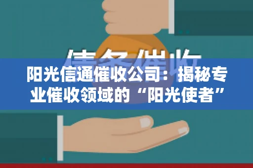 阳光信通催收公司：揭秘专业催收领域的“阳光使者”