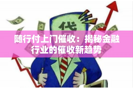 随行付上门催收：揭秘金融行业的催收新趋势