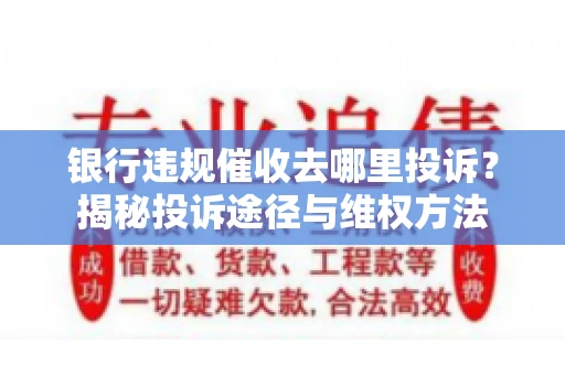 银行违规催收去哪里投诉？揭秘投诉途径与维权方法