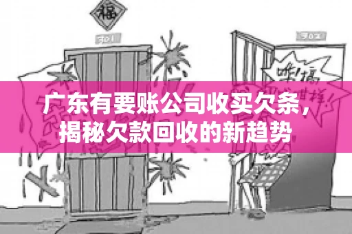 广东有要账公司收买欠条，揭秘欠款回收的新趋势
