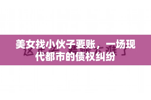 美女找小伙子要账，一场现代都市的债权纠纷
