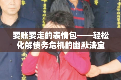 要账要走的表情包——轻松化解债务危机的幽默法宝