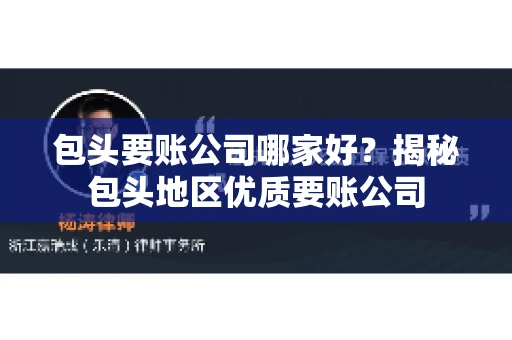 包头要账公司哪家好？揭秘包头地区优质要账公司