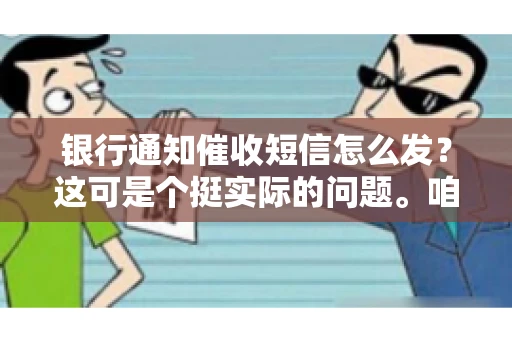 银行通知催收短信怎么发？这可是个挺实际的问题。咱们得聊聊，怎么才能让催收短信既有效又得体。