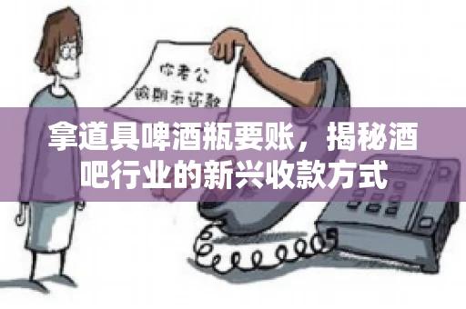 拿道具啤酒瓶要账，揭秘酒吧行业的新兴收款方式