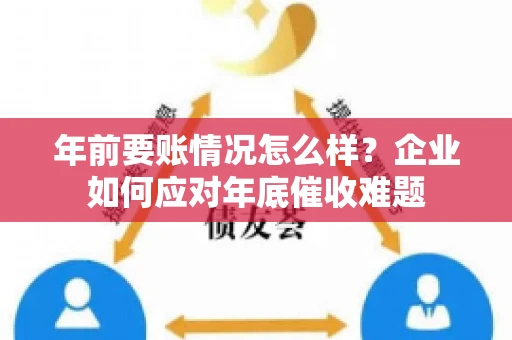 年前要账情况怎么样？企业如何应对年底催收难题