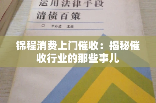 锦程消费上门催收：揭秘催收行业的那些事儿