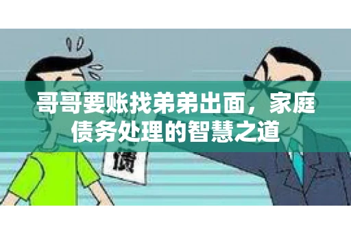 哥哥要账找弟弟出面，家庭债务处理的智慧之道